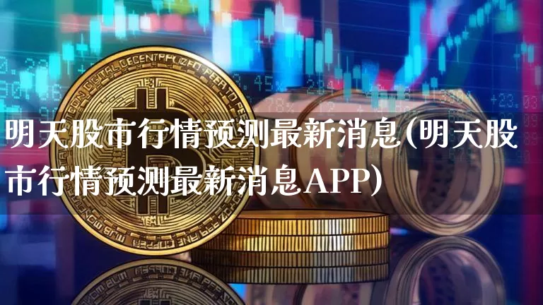 明天股市行情预测最新消息(明天股市行情预测最新消息APP)_https://www.czytfl.com_期货行情_第1张