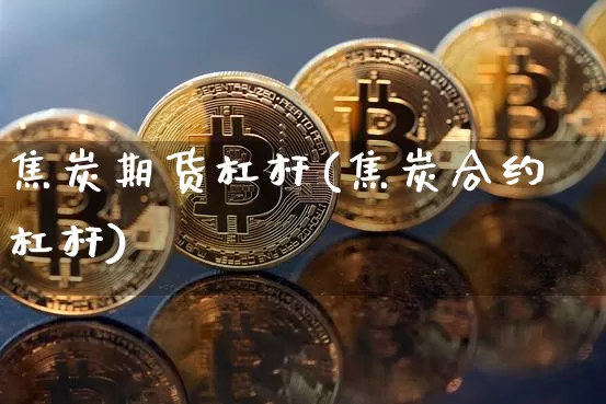 焦炭期货杠杆(焦炭合约杠杆)_https://www.czytfl.com_期货价格_第1张