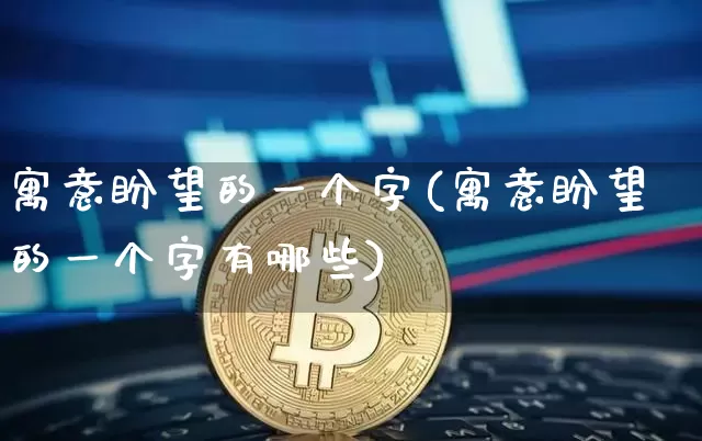 寓意盼望的一个字(寓意盼望的一个字有哪些)_https://www.czytfl.com_期货行情_第1张