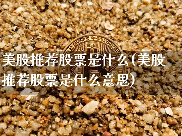 美股推荐股票是什么(美股推荐股票是什么意思)_https://www.czytfl.com_期货行情_第1张