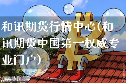 和讯期货行情中心(和讯期货中国第一权威专业门户)_https://www.czytfl.com_期货走势_第1张
