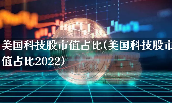 美国科技股市值占比(美国科技股市值占比2022)_https://www.czytfl.com_期货_第1张