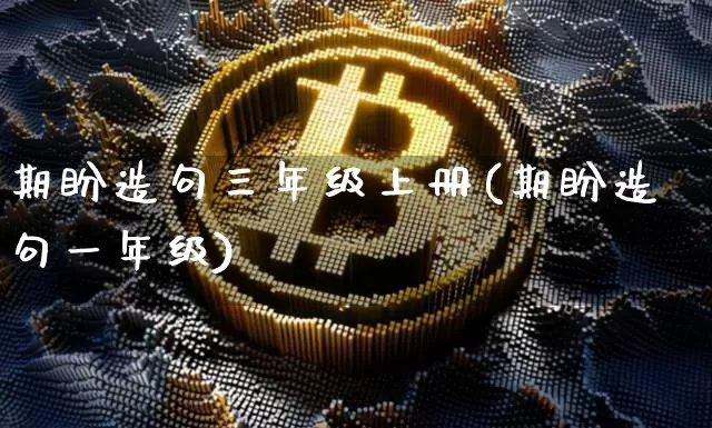 期盼造句三年级上册(期盼造句一年级)_https://www.czytfl.com_期货走势_第1张