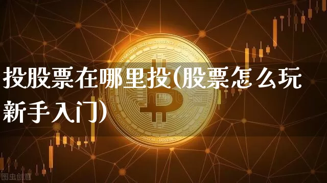 投股票在哪里投(股票怎么玩新手入门)_https://www.czytfl.com_期货行情_第1张