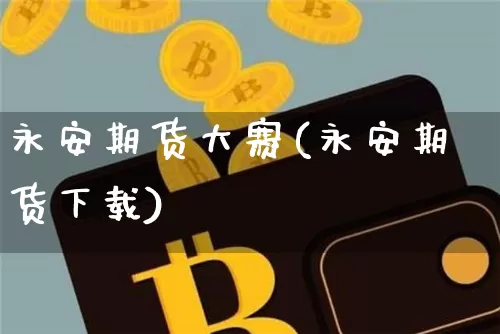 永安期货大赛(永安期货下载)_https://www.czytfl.com_期货行情_第1张