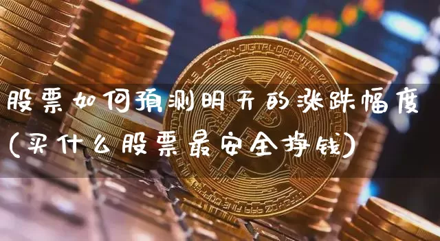 股票如何预测明天的涨跌幅度(买什么股票最安全挣钱)_https://www.czytfl.com_期货走势_第1张