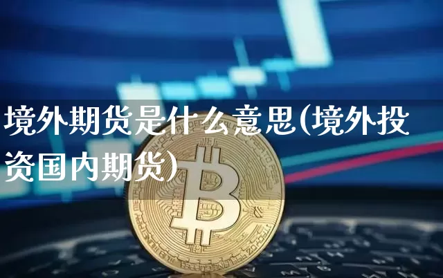 境外期货是什么意思(境外投资国内期货)_https://www.czytfl.com_期货行情_第1张