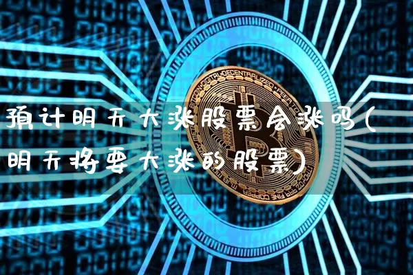 预计明天大涨股票会涨吗(明天将要大涨的股票)_https://www.czytfl.com_期货走势_第1张