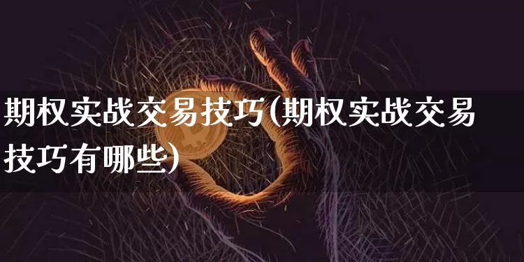 期权实战交易技巧(期权实战交易技巧有哪些)_https://www.czytfl.com_期货行情_第1张