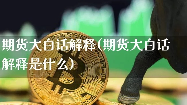 期货大白话解释(期货大白话解释是什么)_https://www.czytfl.com_期货价格_第1张
