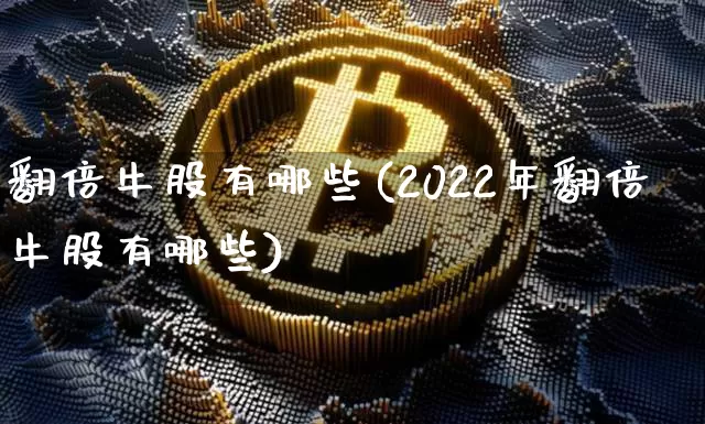 翻倍牛股有哪些(2022年翻倍牛股有哪些)_https://www.czytfl.com_期货行情_第1张