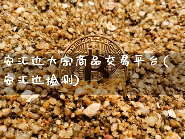 安汇达大宗商品交易平台(安汇达检测)_https://www.czytfl.com_期货价格_第1张