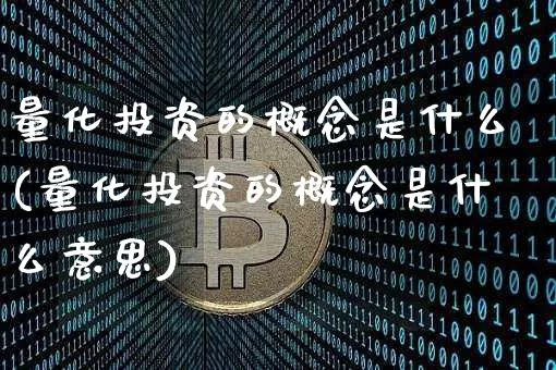 量化投资的概念是什么(量化投资的概念是什么意思)_https://www.czytfl.com_期货_第1张