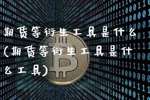 期货等衍生工具是什么(期货等衍生工具是什么工具)_https://www.czytfl.com_期货行情_第1张