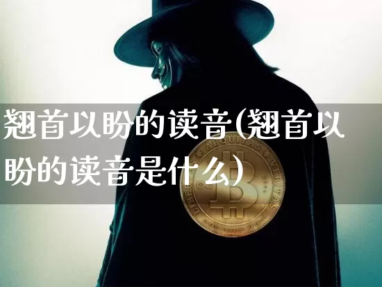 翘首以盼的读音(翘首以盼的读音是什么)_https://www.czytfl.com_期货走势_第1张