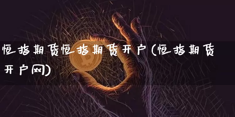 恒指期货恒指期货开户(恒指期货开户网)_https://www.czytfl.com_期货行情_第1张