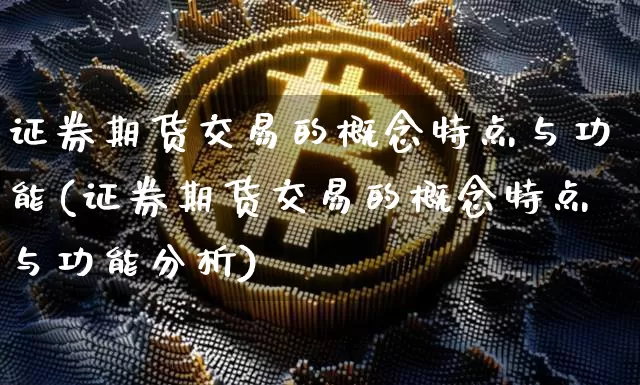 证券期货交易的概念特点与功能(证券期货交易的概念特点与功能分析)_https://www.czytfl.com_期货价格_第1张