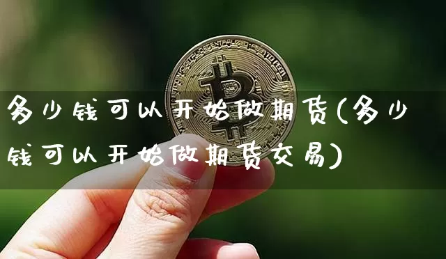 多少钱可以开始做期货(多少钱可以开始做期货交易)_https://www.czytfl.com_期货行情_第1张