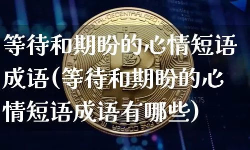 等待和期盼的心情短语成语(等待和期盼的心情短语成语有哪些)_https://www.czytfl.com_期货走势_第1张