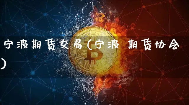 宁波期货交易(宁波 期货协会)_https://www.czytfl.com_期货走势_第1张
