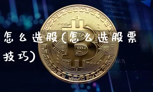怎么选股(怎么选股票技巧)_https://www.czytfl.com_期货行情_第1张