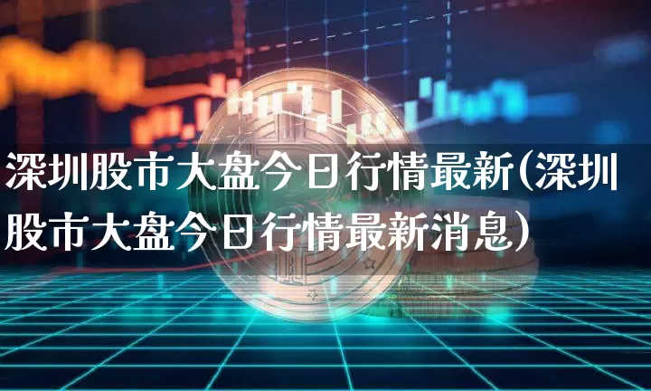 深圳股市大盘今日行情最新(深圳股市大盘今日行情最新消息)_https://www.czytfl.com_期货走势_第1张