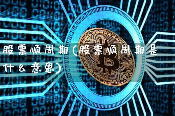 股票顺周期(股票顺周期是什么意思)_https://www.czytfl.com_期货_第1张