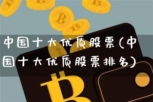 中国十大优质股票(中国十大优质股票排名)_https://www.czytfl.com_期货走势_第1张