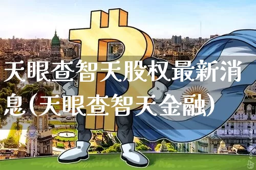 天眼查智天股权最新消息(天眼查智天金融)_https://www.czytfl.com_期货行情_第1张