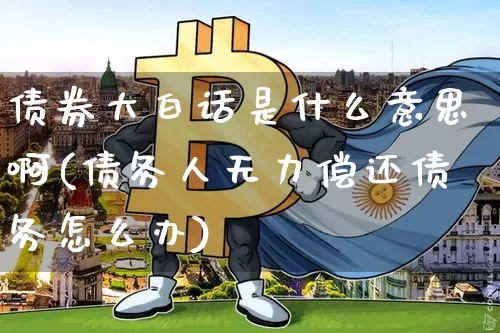 债券大白话是什么意思啊(债务人无力偿还债务怎么办)_https://www.czytfl.com_期货行情_第1张