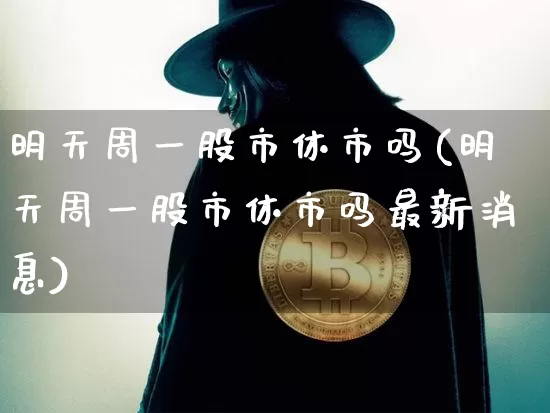 明天周一股市休市吗(明天周一股市休市吗最新消息)_https://www.czytfl.com_期货价格_第1张