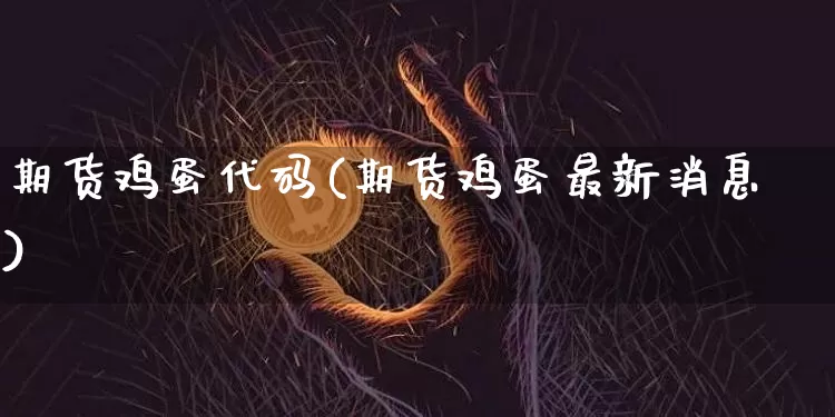 期货鸡蛋代码(期货鸡蛋最新消息)_https://www.czytfl.com_期货交易_第1张