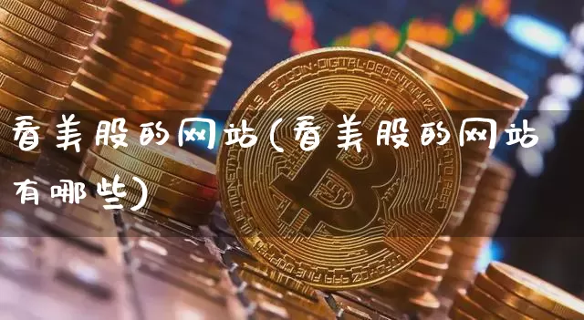 看美股的网站(看美股的网站有哪些)_https://www.czytfl.com_期货_第1张