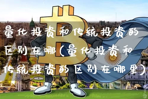 量化投资和传统投资的区别在哪(量化投资和传统投资的区别在哪里)_https://www.czytfl.com_期货走势_第1张