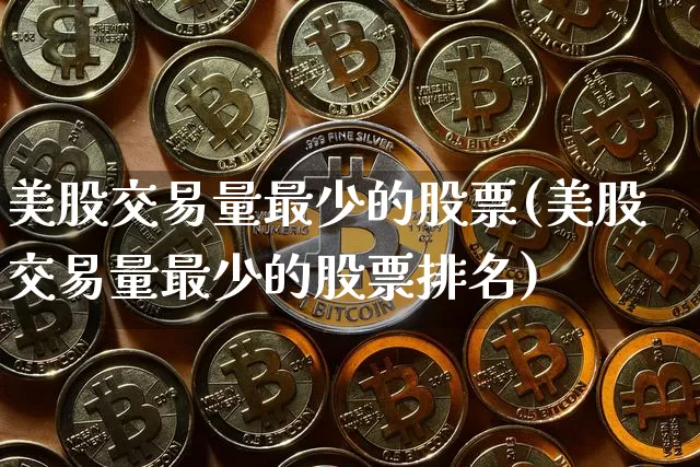 美股交易量最少的股票(美股交易量最少的股票排名)_https://www.czytfl.com_期货价格_第1张