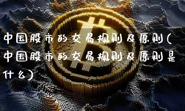 中国股市的交易规则及原则(中国股市的交易规则及原则是什么)_https://www.czytfl.com_期货走势_第1张