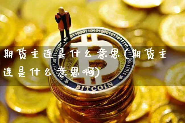 期货主连是什么意思(期货主连是什么意思啊)_https://www.czytfl.com_期货行情_第1张