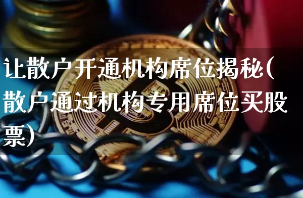 让散户开通机构席位揭秘(散户通过机构专用席位买股票)_https://www.czytfl.com_期货价格_第1张