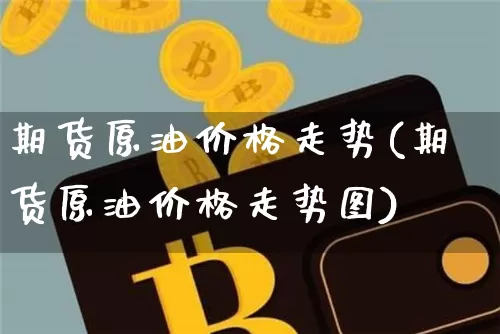 期货原油价格走势(期货原油价格走势图)_https://www.czytfl.com_期货行情_第1张