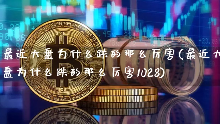 最近大盘为什么跌的那么厉害(最近大盘为什么跌的那么厉害1028)_https://www.czytfl.com_期货走势_第1张