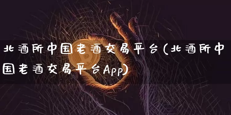 北酒所中国老酒交易平台(北酒所中国老酒交易平台App)_https://www.czytfl.com_期货价格_第1张