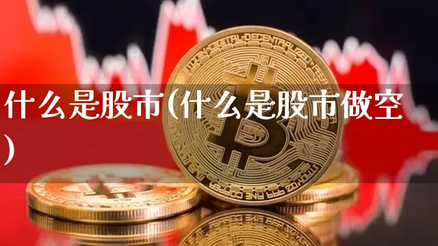 什么是股市(什么是股市做空)_https://www.czytfl.com_期货走势_第1张