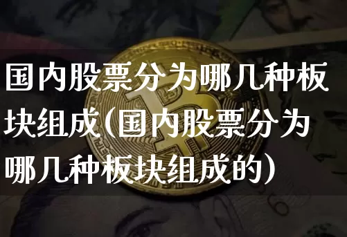 国内股票分为哪几种板块组成(国内股票分为哪几种板块组成的)_https://www.czytfl.com_期货走势_第1张