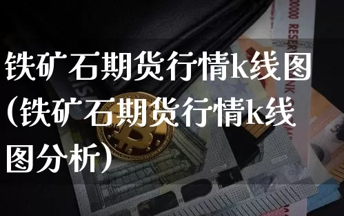 铁矿石期货行情k线图(铁矿石期货行情k线图分析)_https://www.czytfl.com_期货走势_第1张