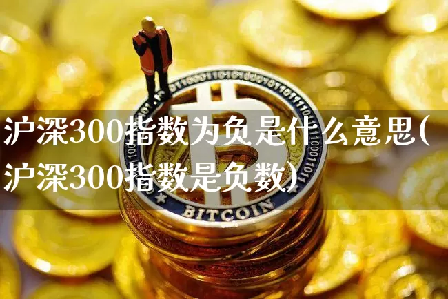 沪深300指数为负是什么意思(沪深300指数是负数)_https://www.czytfl.com_期货价格_第1张
