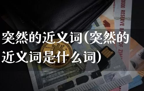 突然的近义词(突然的近义词是什么词)_https://www.czytfl.com_期货走势_第1张