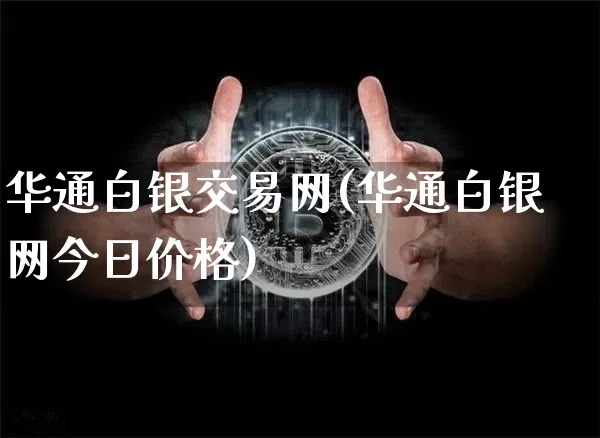 华通白银交易网(华通白银网今日价格)_https://www.czytfl.com_期货走势_第1张