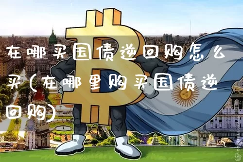 在哪买国债逆回购怎么买(在哪里购买国债逆回购)_https://www.czytfl.com_期货价格_第1张