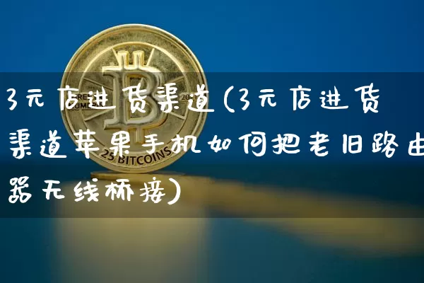 3元店进货渠道(3元店进货渠道苹果手机如何把老旧路由器无线桥接)_https://www.czytfl.com_期货价格_第1张