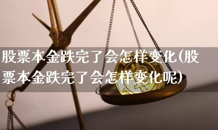 股票本金跌完了会怎样变化(股票本金跌完了会怎样变化呢)_https://www.czytfl.com_期货_第1张
